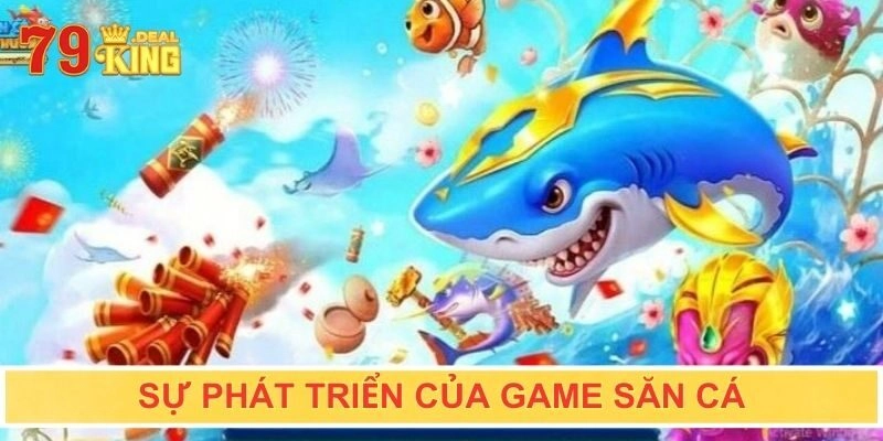 Sự phát triển của game săn cá thu hút người chơi