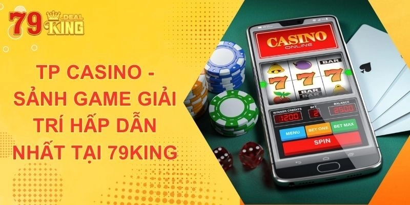 Tp Casino – Sảnh Game Giải Trí Hấp Dẫn Nhất Tại 79king